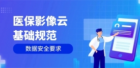 《“医保影像云”基础规范》数据安全要求梳理及美创产品满足性分析