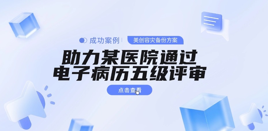 成功案例 | 美创容灾备份方案助力某医院通过电子病历五级评审